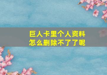 巨人卡里个人资料怎么删除不了了呢