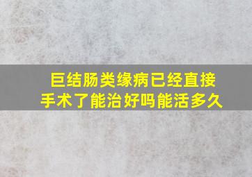 巨结肠类缘病已经直接手术了能治好吗能活多久