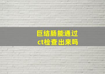 巨结肠能通过ct检查出来吗