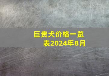 巨贵犬价格一览表2024年8月