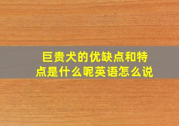 巨贵犬的优缺点和特点是什么呢英语怎么说