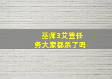 巫师3艾登任务大家都杀了吗