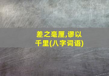 差之毫厘,谬以千里(八字词语)