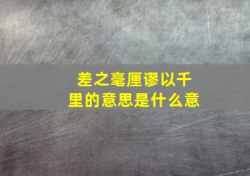 差之毫厘谬以千里的意思是什么意