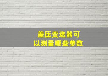 差压变送器可以测量哪些参数