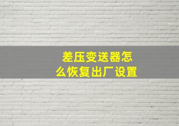 差压变送器怎么恢复出厂设置