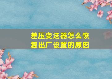 差压变送器怎么恢复出厂设置的原因