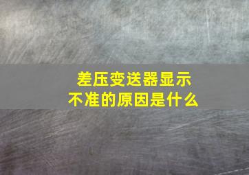 差压变送器显示不准的原因是什么