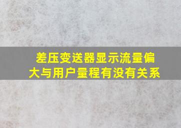 差压变送器显示流量偏大与用户量程有没有关系