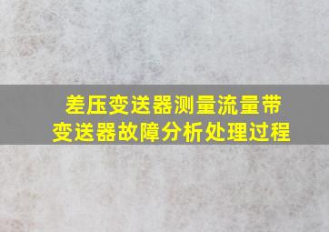 差压变送器测量流量带变送器故障分析处理过程