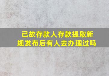 已故存款人存款提取新规发布后有人去办理过吗