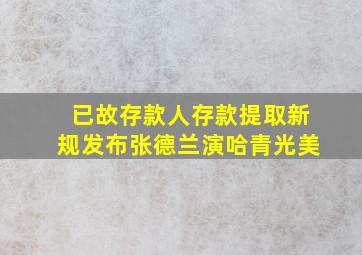 已故存款人存款提取新规发布张德兰演哈青光美