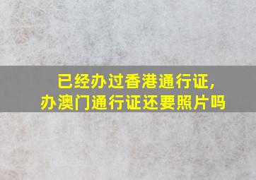 已经办过香港通行证,办澳门通行证还要照片吗