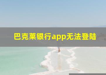 巴克莱银行app无法登陆