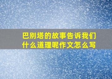 巴别塔的故事告诉我们什么道理呢作文怎么写