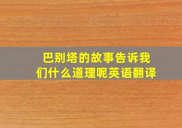 巴别塔的故事告诉我们什么道理呢英语翻译