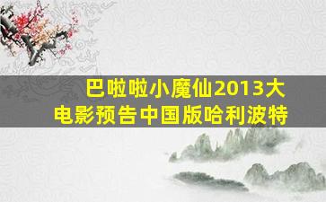 巴啦啦小魔仙2013大电影预告中国版哈利波特