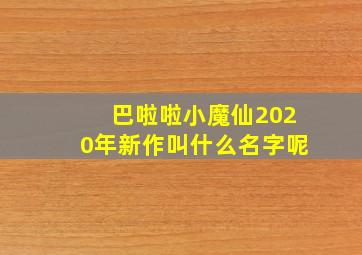 巴啦啦小魔仙2020年新作叫什么名字呢