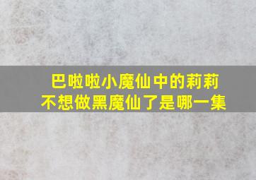 巴啦啦小魔仙中的莉莉不想做黑魔仙了是哪一集