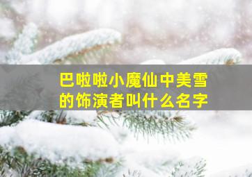 巴啦啦小魔仙中美雪的饰演者叫什么名字