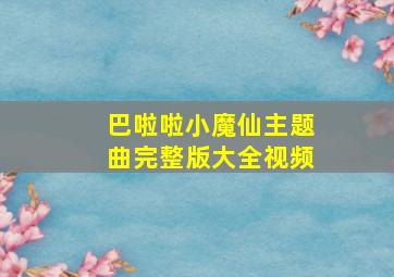 巴啦啦小魔仙主题曲完整版大全视频