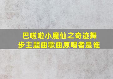 巴啦啦小魔仙之奇迹舞步主题曲歌曲原唱者是谁