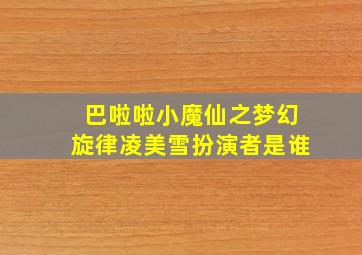 巴啦啦小魔仙之梦幻旋律凌美雪扮演者是谁