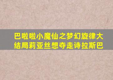 巴啦啦小魔仙之梦幻旋律大结局莉亚丝想夺走诗拉斯巴