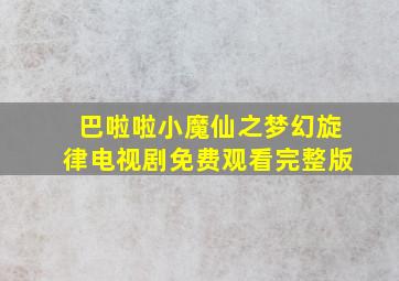 巴啦啦小魔仙之梦幻旋律电视剧免费观看完整版