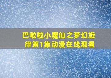 巴啦啦小魔仙之梦幻旋律第1集动漫在线观看