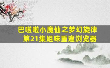 巴啦啦小魔仙之梦幻旋律第21集姐味重逢浏览器