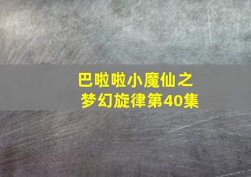 巴啦啦小魔仙之梦幻旋律第40集