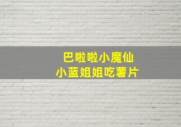 巴啦啦小魔仙小蓝姐姐吃薯片