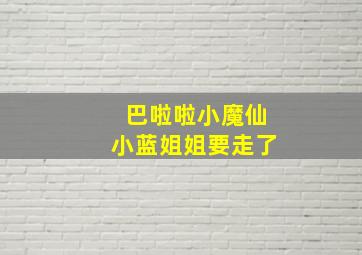 巴啦啦小魔仙小蓝姐姐要走了