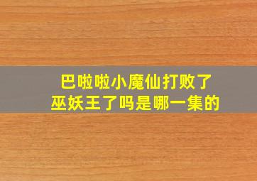 巴啦啦小魔仙打败了巫妖王了吗是哪一集的