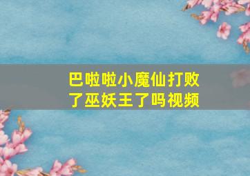 巴啦啦小魔仙打败了巫妖王了吗视频