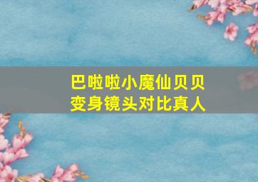 巴啦啦小魔仙贝贝变身镜头对比真人