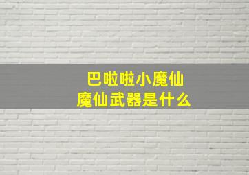 巴啦啦小魔仙魔仙武器是什么