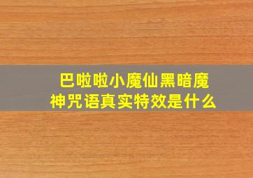 巴啦啦小魔仙黑暗魔神咒语真实特效是什么