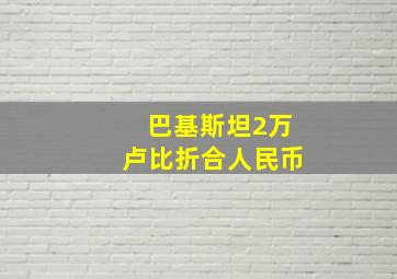 巴基斯坦2万卢比折合人民币