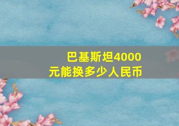 巴基斯坦4000元能换多少人民币