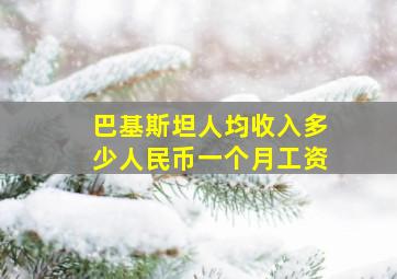 巴基斯坦人均收入多少人民币一个月工资