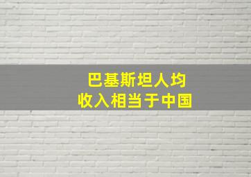 巴基斯坦人均收入相当于中国