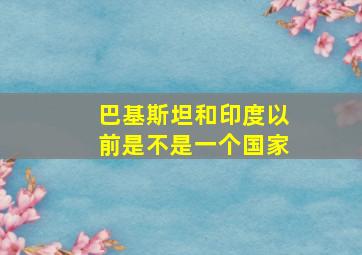 巴基斯坦和印度以前是不是一个国家