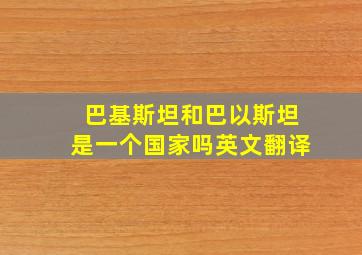 巴基斯坦和巴以斯坦是一个国家吗英文翻译