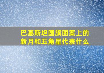 巴基斯坦国旗图案上的新月和五角星代表什么