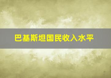 巴基斯坦国民收入水平