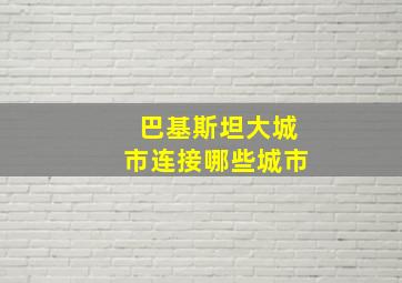 巴基斯坦大城市连接哪些城市