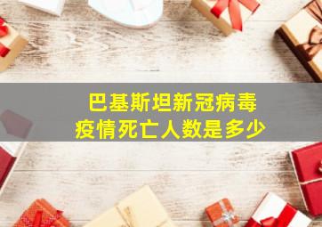 巴基斯坦新冠病毒疫情死亡人数是多少