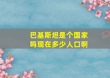 巴基斯坦是个国家吗现在多少人口啊